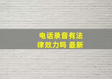 电话录音有法律效力吗 最新